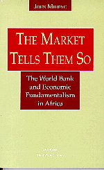 The Market Tells Them So: The World Bank and Economic Fundamentalism in Africa